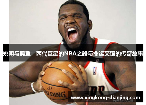 姚明与奥登：两代巨星的NBA之路与命运交错的传奇故事