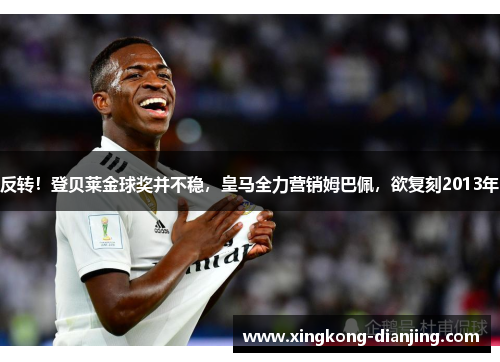 反转！登贝莱金球奖并不稳，皇马全力营销姆巴佩，欲复刻2013年