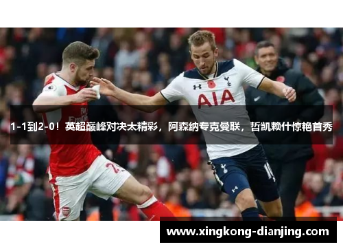 1-1到2-0！英超巅峰对决太精彩，阿森纳专克曼联，哲凯赖什惊艳首秀