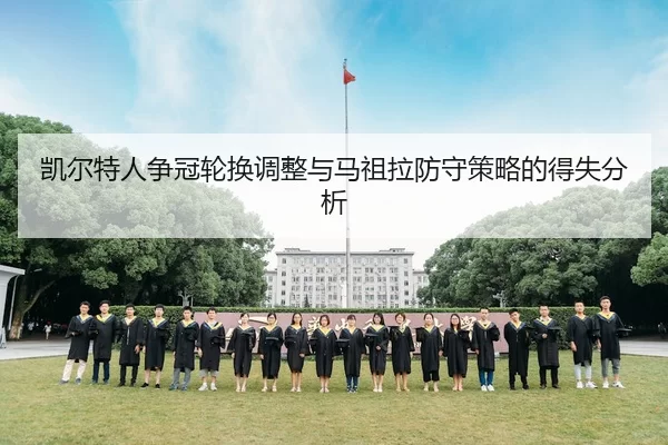 凯尔特人争冠轮换调整与马祖拉防守策略的得失分析