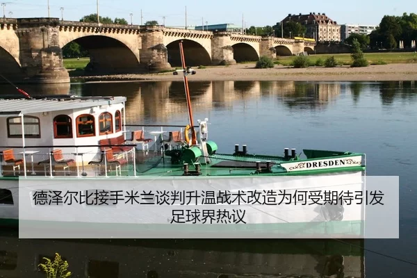 德泽尔比接手米兰谈判升温战术改造为何受期待引发足球界热议