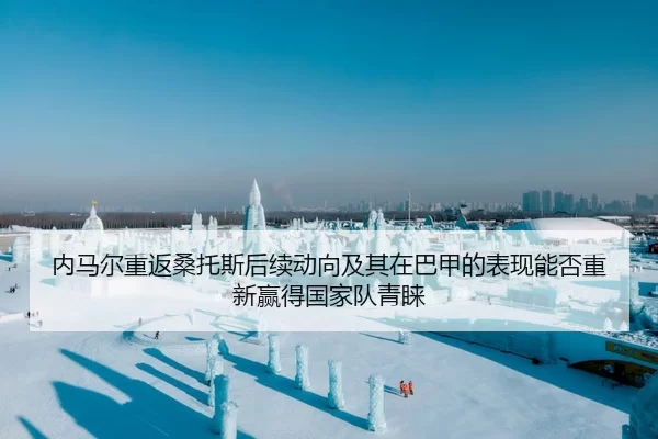 内马尔重返桑托斯后续动向及其在巴甲的表现能否重新赢得国家队青睐