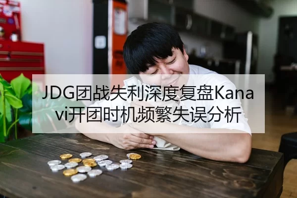 JDG团战失利深度复盘Kanavi开团时机频繁失误分析