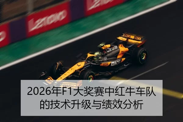 2026年F1大奖赛中红牛车队的技术升级与绩效分析