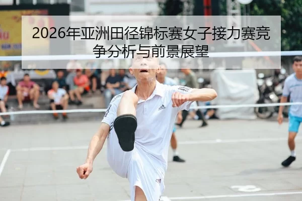 2026年亚洲田径锦标赛女子接力赛竞争分析与前景展望