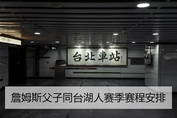詹姆斯父子同台湖人赛季赛程安排