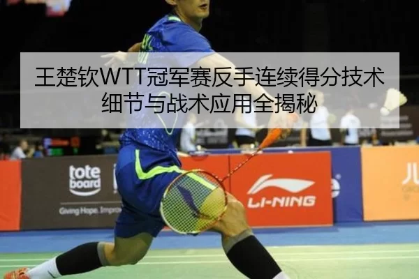 王楚钦WTT冠军赛反手连续得分技术细节与战术应用全揭秘