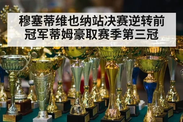 穆塞蒂维也纳站决赛逆转前冠军蒂姆豪取赛季第三冠
