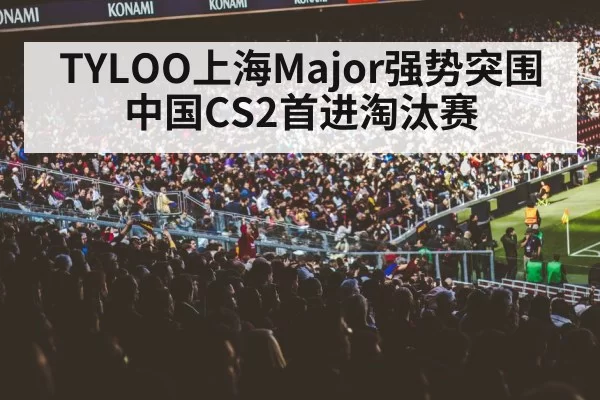 TYLOO上海Major强势突围中国CS2首进淘汰赛