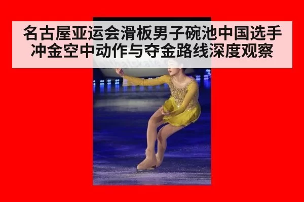 名古屋亚运会滑板男子碗池中国选手冲金空中动作与夺金路线深度观察
